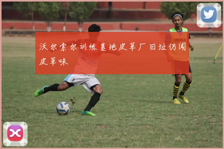 沃尔索尔训练基地皮革厂旧址仍闻皮革味