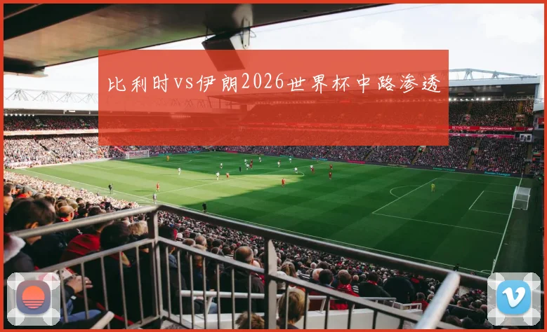 比利时vs伊朗2026世界杯中路渗透