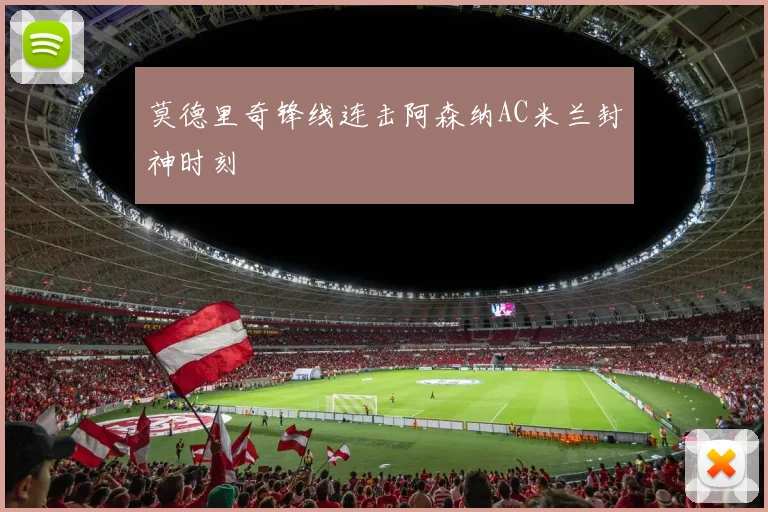 莫德里奇锋线连击阿森纳AC米兰封神时刻