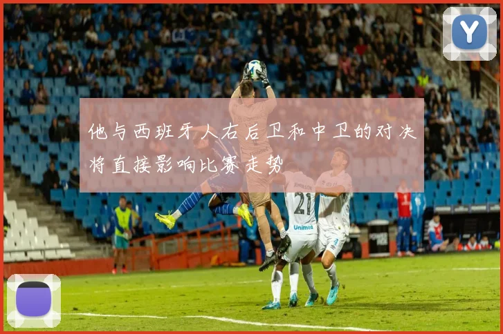 他与西班牙人右后卫和中卫的对决将直接影响比赛走势