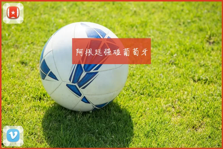 阿根廷强碰葡萄牙
