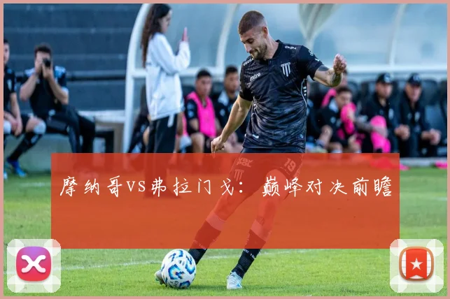 摩纳哥vs弗拉门戈：巅峰对决前瞻