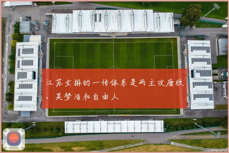 江苏女排的一传体系是两主攻唐欣、吴梦洁和自由人