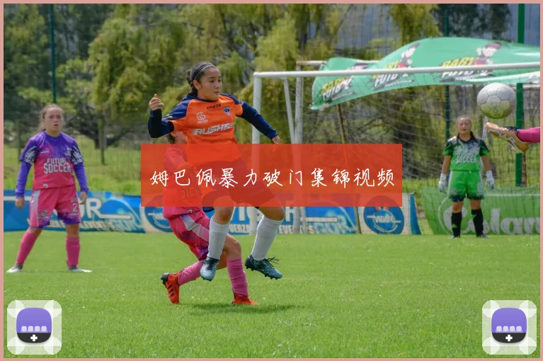 姆巴佩暴力破门集锦视频