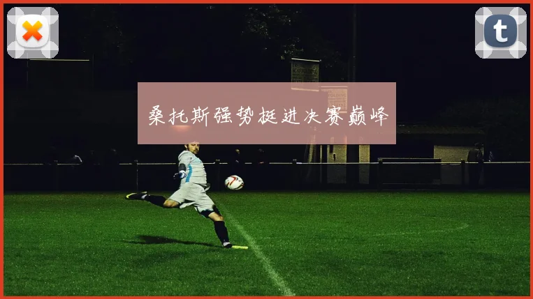桑托斯强势挺进决赛巅峰
