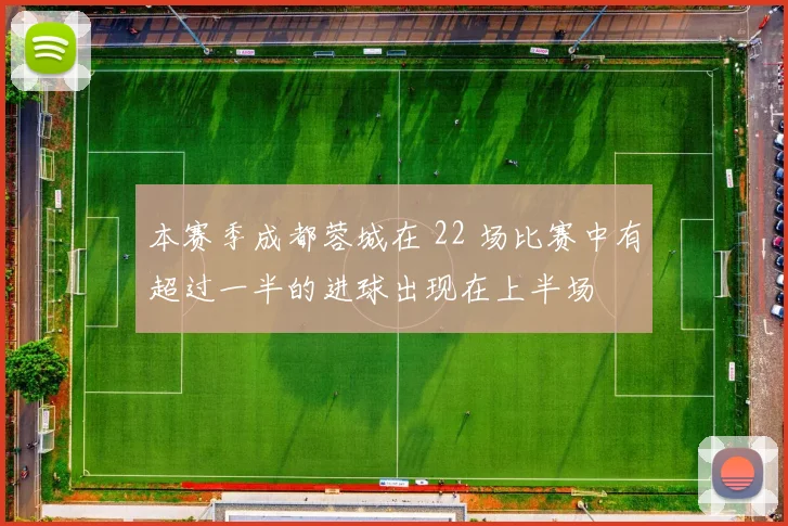 本赛季成都蓉城在 22 场比赛中有超过一半的进球出现在上半场