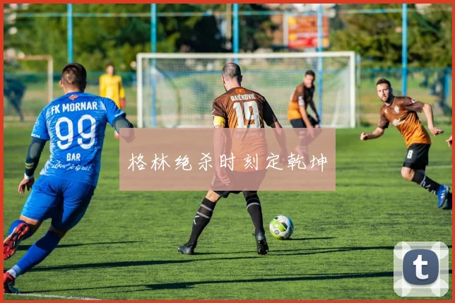 格林绝杀时刻定乾坤