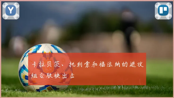 卡拉贝茨、托利索和福法纳的进攻组合联袂出击