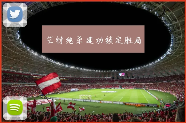 芒特绝杀建功锁定胜局