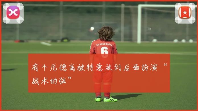 有个厄德高被特意放到后面扮演“战术的弦”