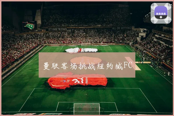 曼联客场挑战纽约城FC