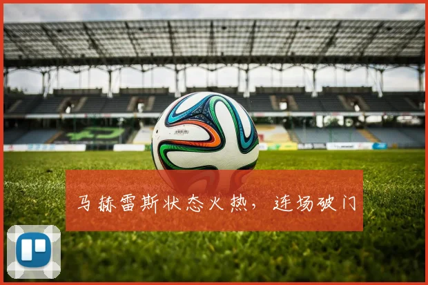 马赫雷斯状态火热，连场破门