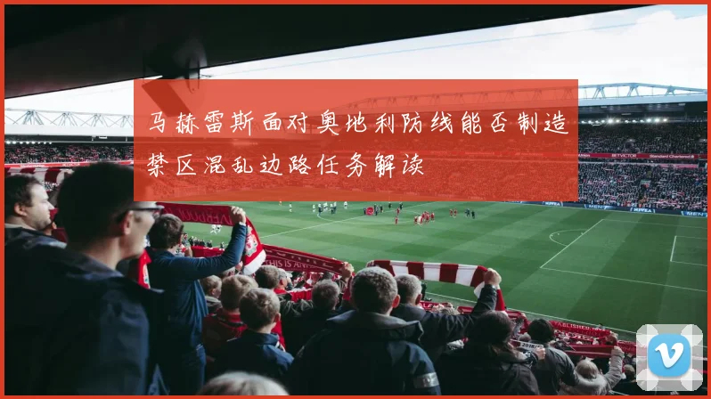 马赫雷斯面对奥地利防线能否制造禁区混乱边路任务解读