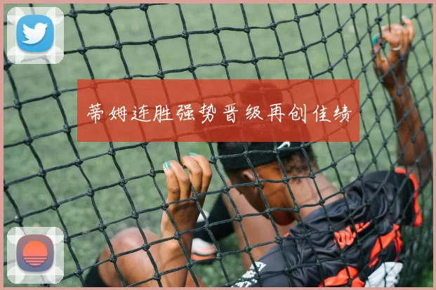 蒂姆连胜强势晋级再创佳绩
