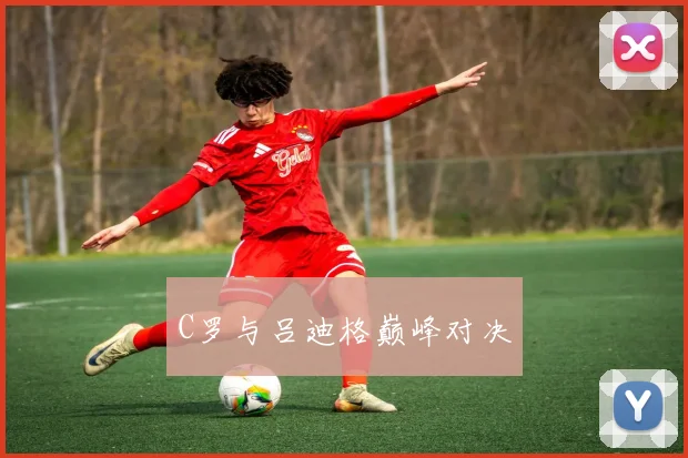 C罗与吕迪格巅峰对决