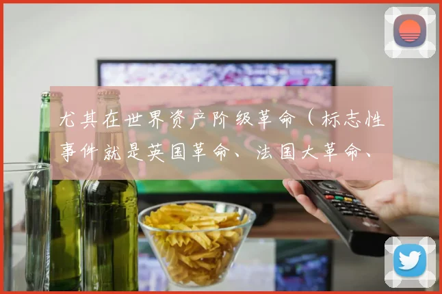 尤其在世界资产阶级革命（标志性事件就是英国革命、法国大革命、美国独立战争）之后