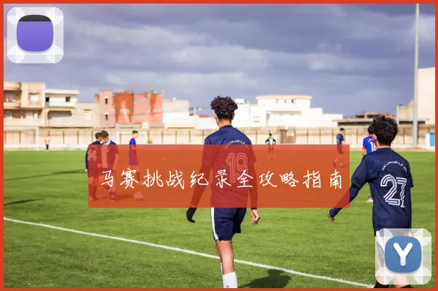 马赛挑战纪录全攻略指南