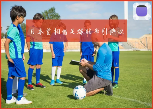 日本首相借足球赔率引热议
