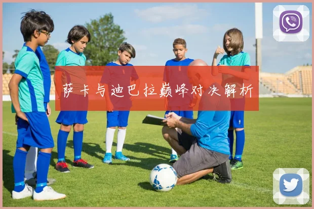 萨卡与迪巴拉巅峰对决解析