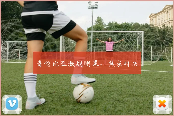 哥伦比亚激战刚果，焦点对决