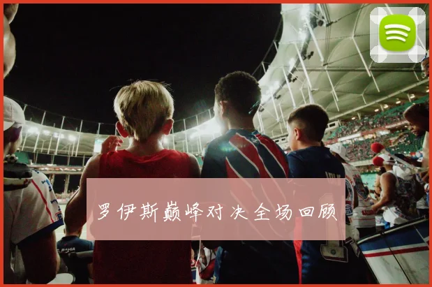 罗伊斯巅峰对决全场回顾