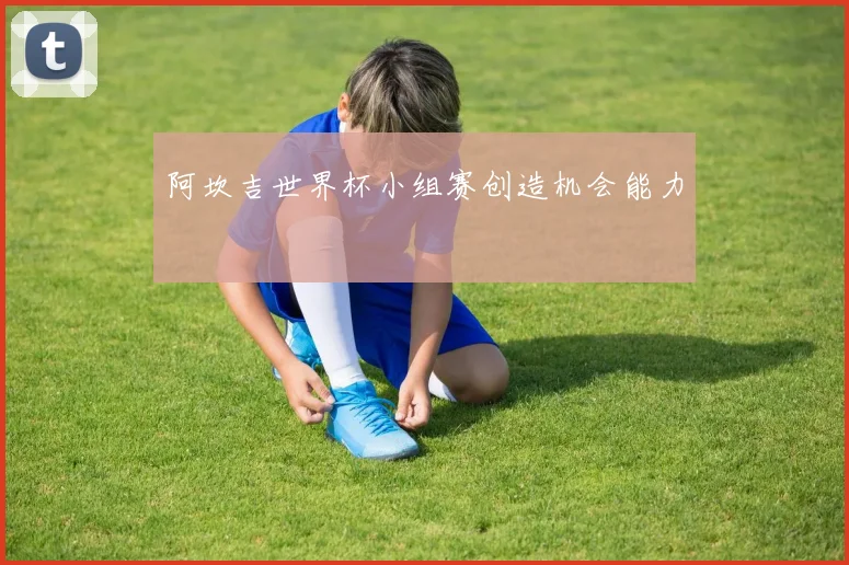 阿坎吉世界杯小组赛创造机会能力
