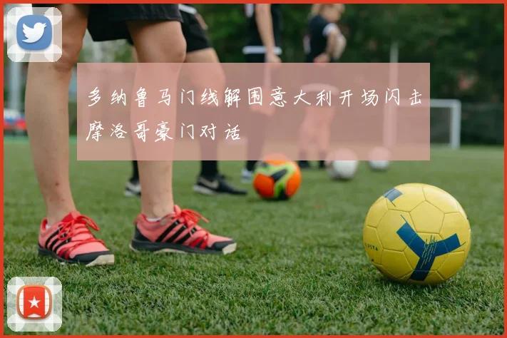 多纳鲁马门线解围意大利开场闪击摩洛哥豪门对话