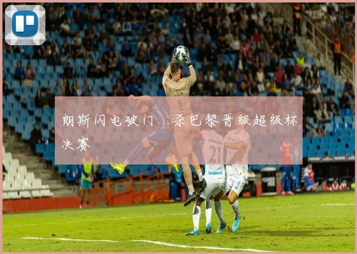 朗斯闪电破门弒杀巴黎晋级超级杯决赛