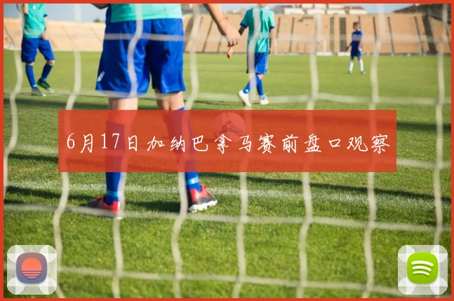 6月17日加纳巴拿马赛前盘口观察
