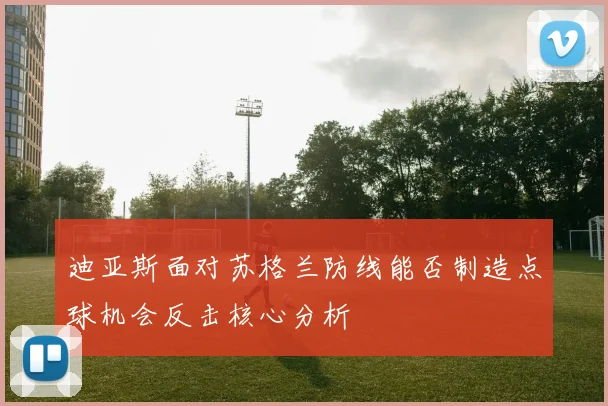 迪亚斯面对苏格兰防线能否制造点球机会反击核心分析