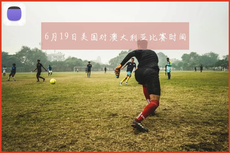 6月19日美国对澳大利亚比赛时间