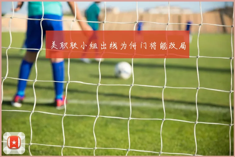 美职联小组出线为何门将能改局