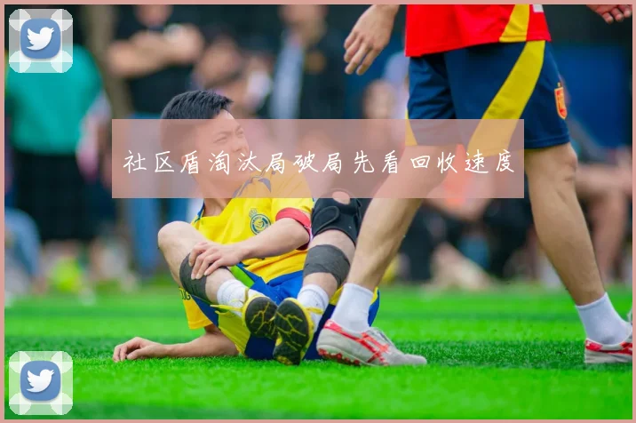 社区盾淘汰局破局先看回收速度