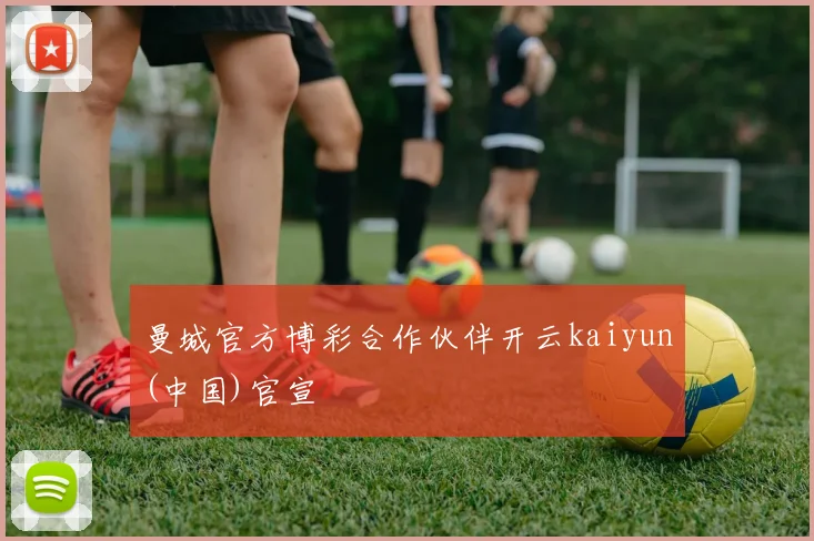 曼城官方博彩合作伙伴开云kaiyun(中国)官宣