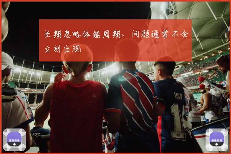 长期忽略体能周期，问题通常不会立刻出现