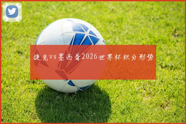 捷克vs墨西哥2026世界杯积分形势