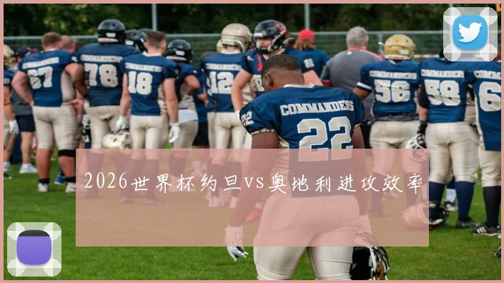 2026世界杯约旦vs奥地利进攻效率