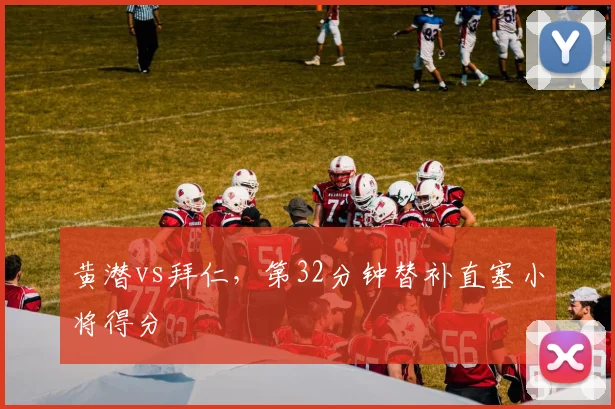 黄潜vs拜仁,第32分钟替补直塞小将得分