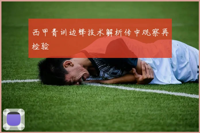 西甲青训边锋技术解析传中观察再检验