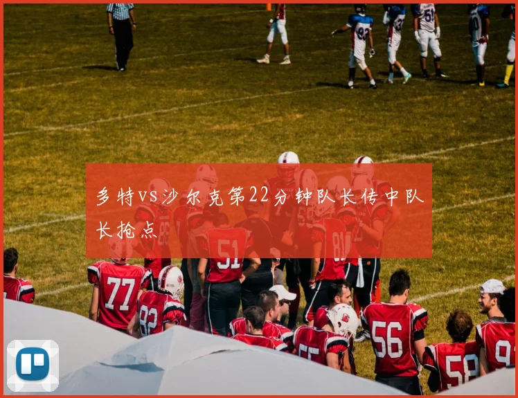 多特vs沙尔克第22分钟队长传中队长抢点