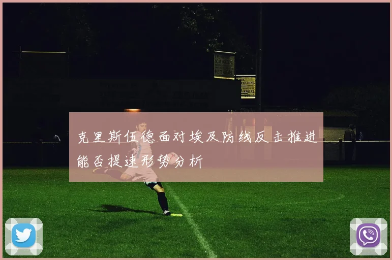 克里斯伍德面对埃及防线反击推进能否提速形势分析