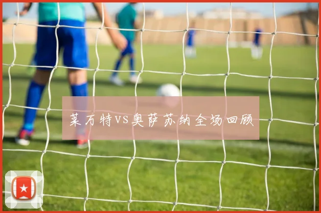 莱万特vs奥萨苏纳全场回顾