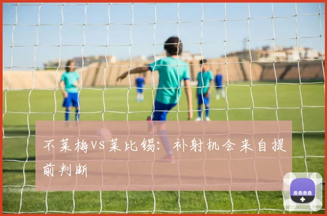 不莱梅vs莱比锡：补射机会来自提前判断