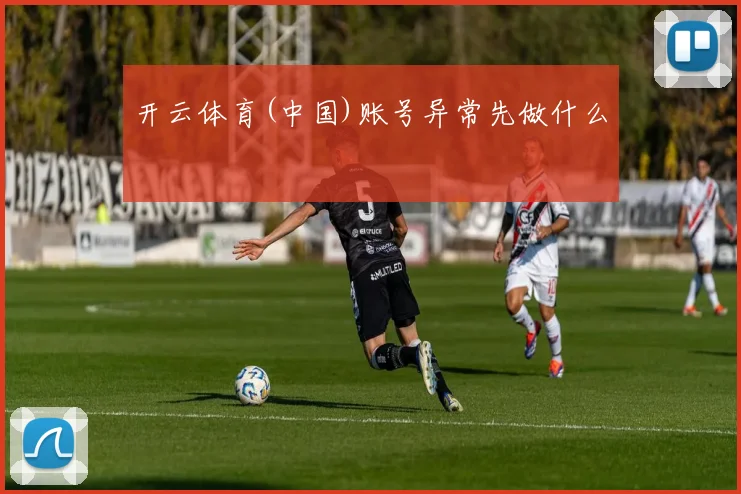 开云体育(中国)账号异常先做什么