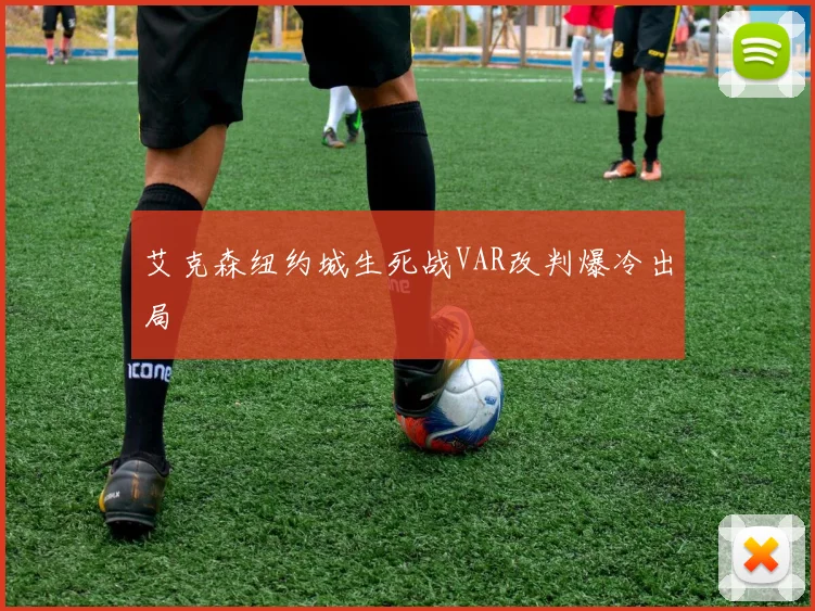 艾克森纽约城生死战VAR改判爆冷出局